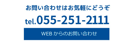 お問い合わせはお気軽にどうぞ。TEL.055-251-2111。WEBからのお問い合わせはこちら。